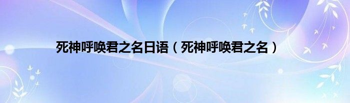 死神呼唤君之名日语（死神呼唤君之名）