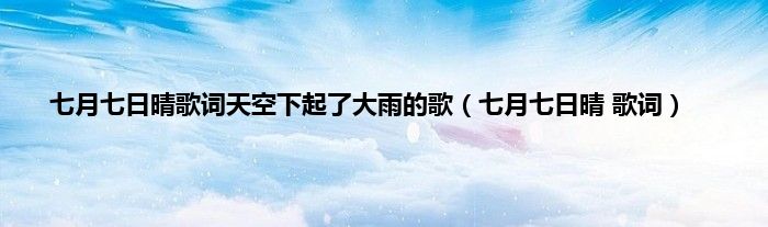 七月七日晴歌词天空下起了大雨的歌（七月七日晴 歌词）