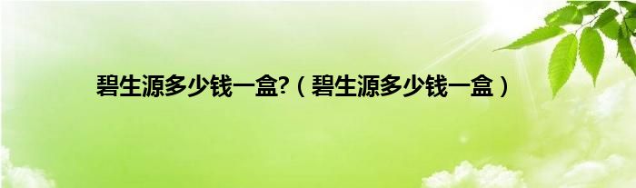 碧生源多少钱一盒?（碧生源多少钱一盒）