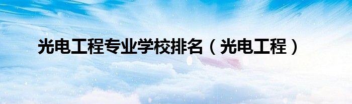 光电工程专业学校排名（光电工程）