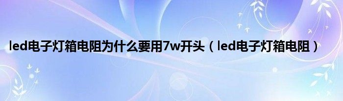 led电子灯箱电阻为是什么要用7w开头（led电子灯箱电阻）