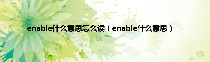 enable是什么意思怎么读（enable是什么意思）