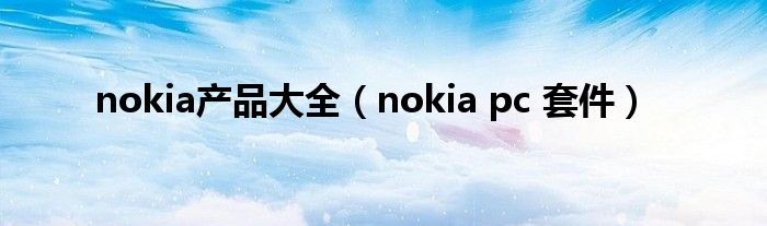 nokia产品大全（nokia pc 套件）