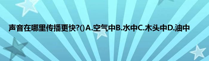 声音在哪里传播更快?()A.空气中B.水中C.木头中D.油中