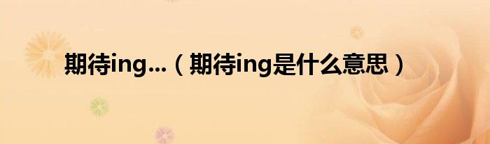 期待ing...（期待ing是是什么意思）