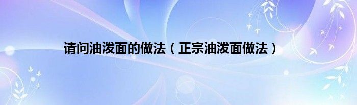 请问油泼面的做法（正宗油泼面做法）