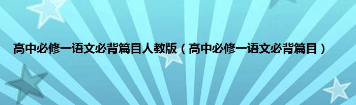 高中必修一语文必背篇目人教版（高中必修一语文必背篇目）