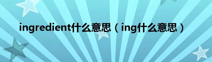 ingredient是什么意思（ing是什么意思）