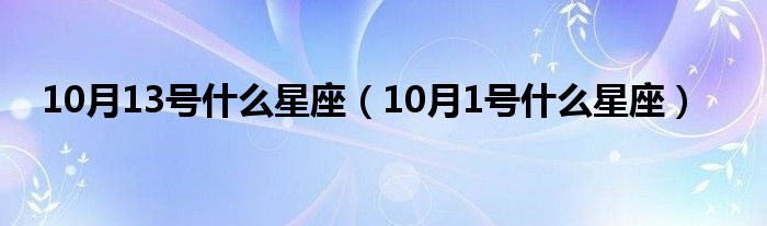 10月13号是什么星座（10月1号是什么星座）