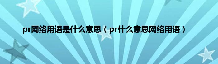 pr网络用语是是什么意思（pr是什么意思网络用语）