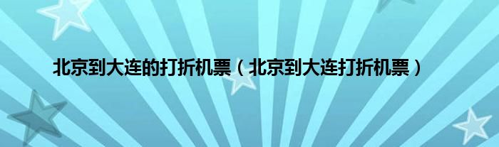 北京到大连的打折机票（北京到大连打折机票）