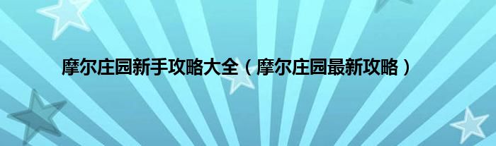 摩尔庄园新手攻略大全（摩尔庄园最新攻略）