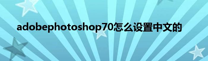 adobephotoshop70怎么设置中文的