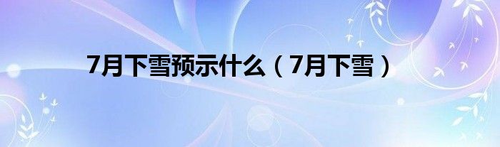 7月下雪预示是什么（7月下雪）