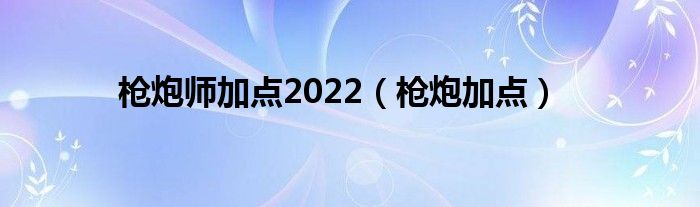 枪炮师加点2022（枪炮加点）