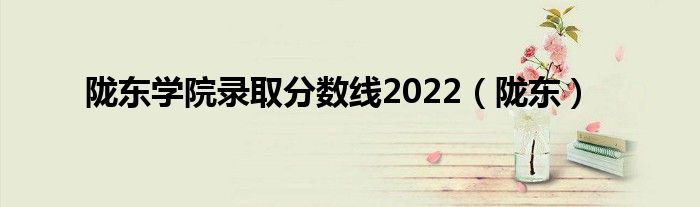 陇东学院录取分数线2022（陇东）