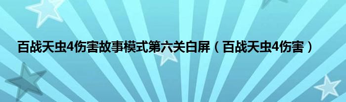 百战天虫4伤害故事模式第六关白屏（百战天虫4伤害）