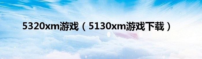 5320xm游戏（5130xm游戏下载）