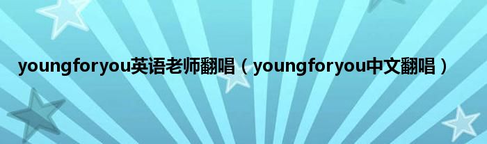 youngforyou英语老师翻唱（youngforyou中文翻唱）