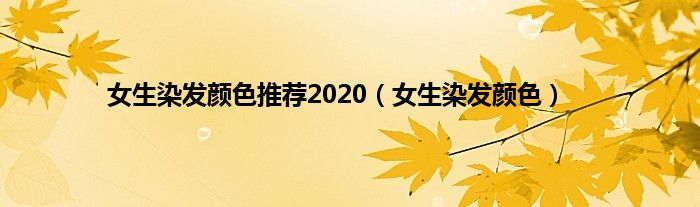 女生染发颜色推荐2020（女生染发颜色）