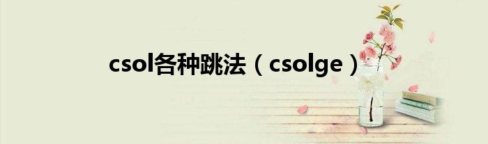 csol各种跳法（csolge）