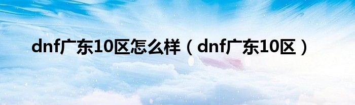 dnf广东10区怎么样（dnf广东10区）