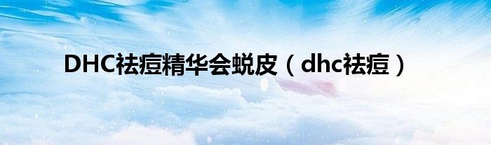 DHC祛痘精华会蜕皮（dhc祛痘）