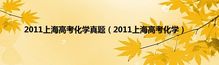 2011上海高考化学真题（2011上海高考化学）