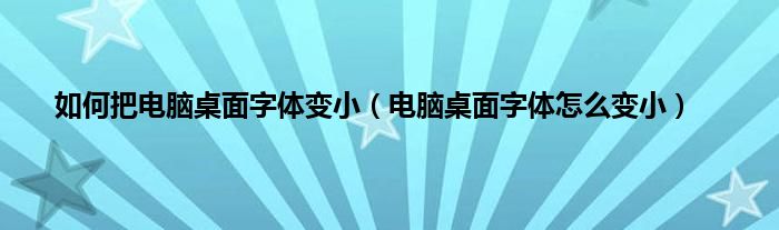 如何把电脑桌面字体变小（电脑桌面字体怎么变小）