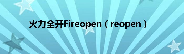 火力全开Fireopen（reopen）