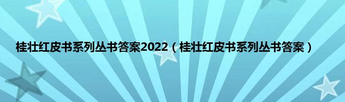 桂壮红皮书系列丛书答案2022（桂壮红皮书系列丛书答案）