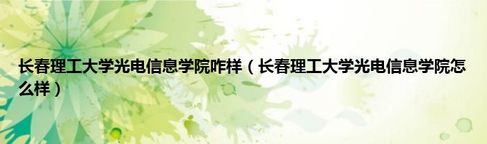 长春理工大学光电信息学院咋样（长春理工大学光电信息学院怎么样）