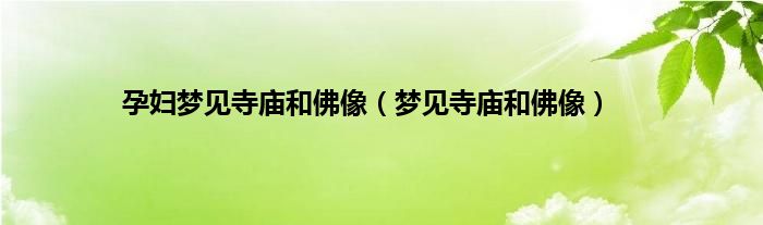 孕妇梦见寺庙和佛像（梦见寺庙和佛像）