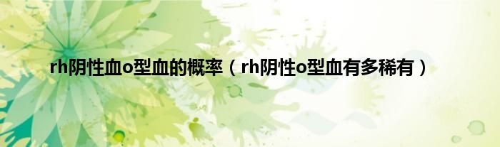 rh阴性血o型血的概率（rh阴性o型血有多稀有）