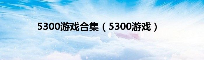 5300游戏合集（5300游戏）