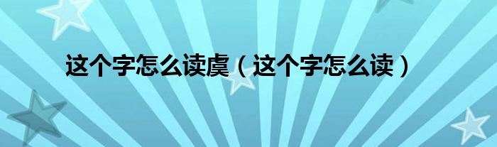 这个字怎么读虞（这个字怎么读）