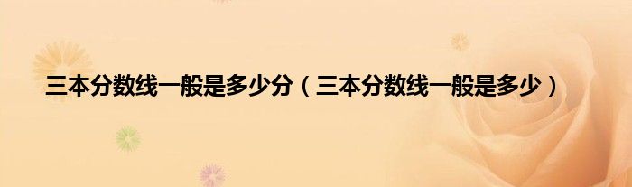 三本分数线一般是多少分（三本分数线一般是多少）