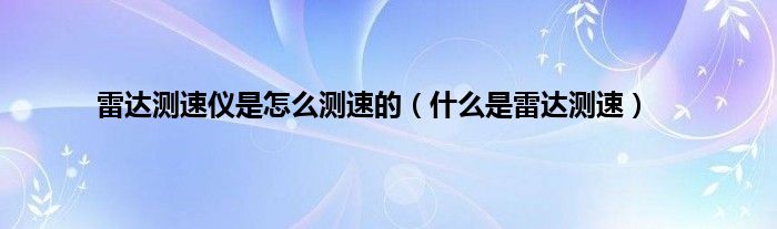 雷达测速仪是怎么测速的（是什么是雷达测速）