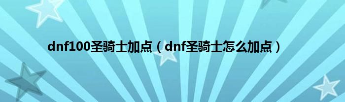 dnf100圣骑士加点（dnf圣骑士怎么加点）