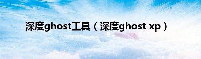 深度ghost工具（深度ghost xp）