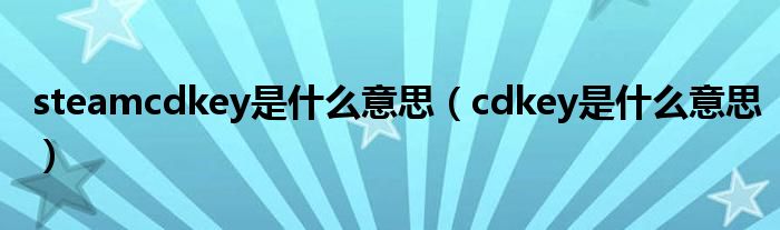 steamcdkey是是什么意思（cdkey是是什么意思）