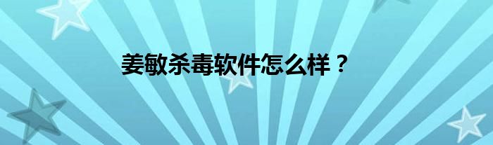 姜敏杀毒软件怎么样？