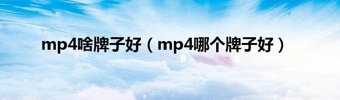 mp4啥牌子好（mp4哪个牌子好）