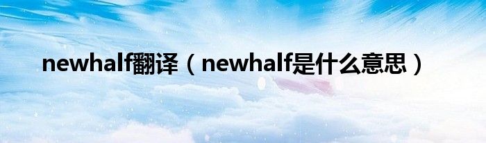 newhalf翻译（newhalf是是什么意思）