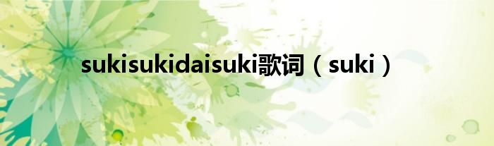 sukisukidaisuki歌词（suki）