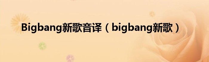 Bigbang新歌音译（bigbang新歌）