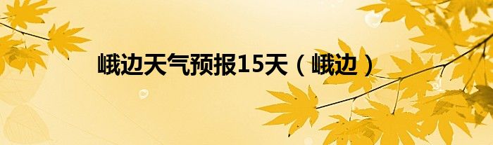 峨边天气预报15天（峨边）