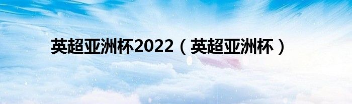 英超亚洲杯2022（英超亚洲杯）