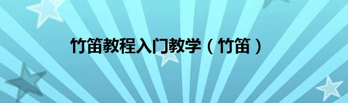 竹笛教程入门教学（竹笛）