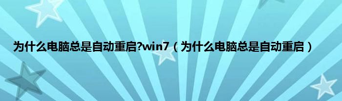 为是什么电脑总是自动重启?win7（为是什么电脑总是自动重启）